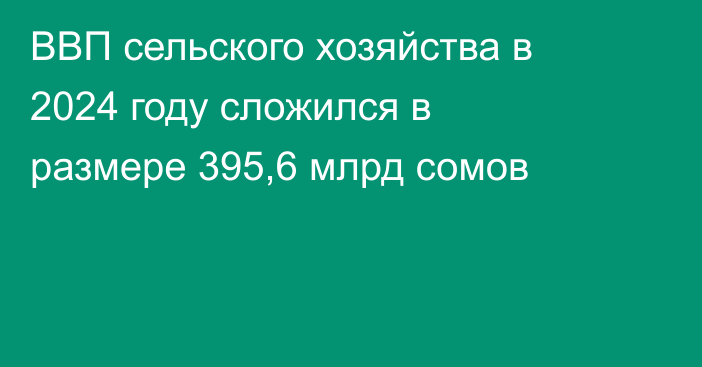 ВВП сельского хозяйства в 2024 году сложился в размере 395,6 млрд сомов